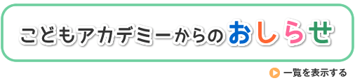 こどもアカデミーからのおしらせ一覧を表示する